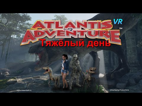 Atlantis Adventure VR. Тяжёлый день.