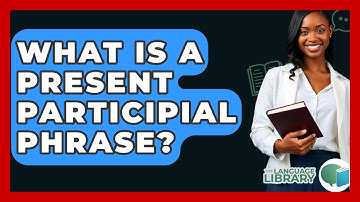 What Is A Present Participial Phrase? - The Language Library