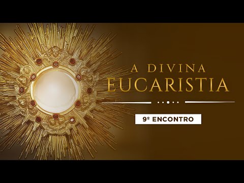 A DIVINA EUCARISTIA - 9º ENCONTRO