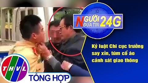 Người đưa tin 24G (6g30 ngày 12/3/2021) - Kỷ luật Chi cục trưởng say xỉn, túm cổ áo CSGT