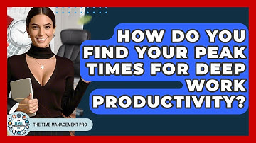 How Do You Find Your Peak Times For Deep Work Productivity? - The Time Management Pro