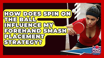 How Does Spin On The Ball Influence My Forehand Smash Placement Strategy? - Ping Pong Prodigy
