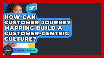 How Can Customer Journey Mapping Build A Customer-centric Culture? - Customer First Leadership