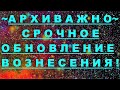 ✔ *АрхиСРОЧНО* «Важное обновление ВОЗНЕСЕНИЯ планеты !»