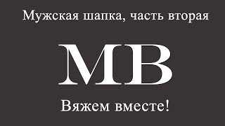 Вяжем вместе! Мужская шапка спицами, часть вторая.