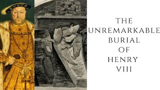 The UNREMARKABLE Burial Of Henry VIII