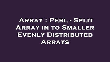 Array : Perl - Split Array in to Smaller Evenly Distributed Arrays