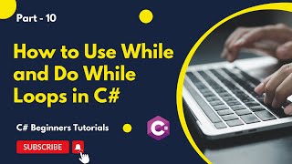 Part 10 -  How to Use While and Do While Loops in C# | C# Tutorial for Beginners