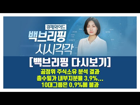 [백브리핑 다시보기] 공정위 주식소유 분석 결과...총수일가 내부지분율 3.9%..10대그룹은 0.9%에 불과