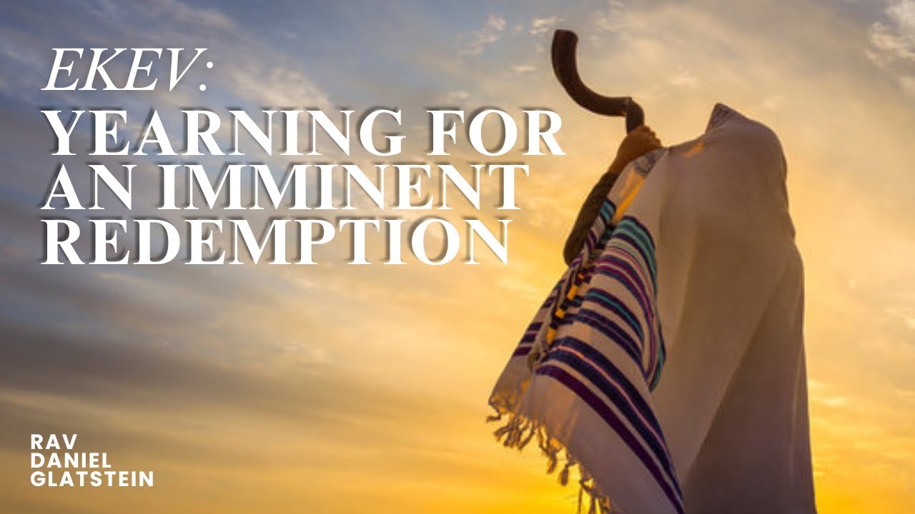 Parshas Ekev: Yearning For an Imminent Redemption