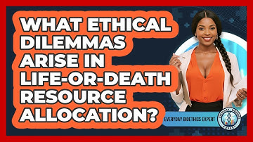 What Ethical Dilemmas Arise In Life-or-death Resource Allocation? - Everyday Bioethics Expert