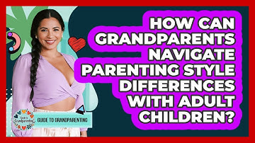 How Can Grandparents Navigate Parenting Style Differences With Adult Children?
