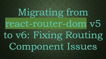 Migrating from react-router-dom v5 to v6: Fixing Routing Component Issues