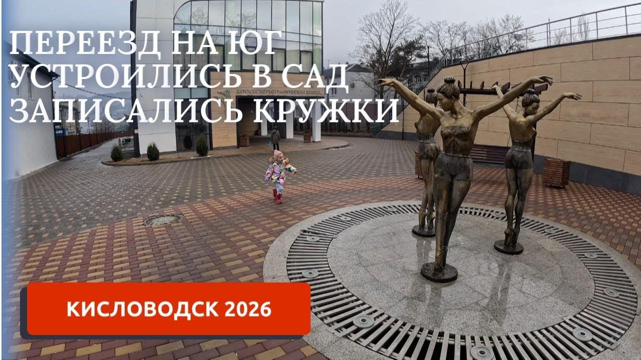 КИСЛОВОДСК 2026. ПЕРЕЕЗД НА ЮГ. УСТРОИЛИСЬ В САД, ЗАПИСАЛИСЬ НА КРУЖКИ