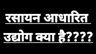 रसायन आधारित उद्योग क्या है rasayan aadharit udyog kise kahate Hain