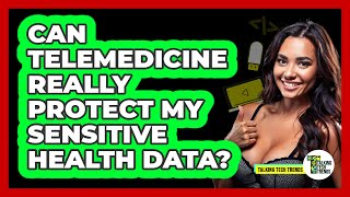 Can Telemedicine Really Protect My Sensitive Health Data? - Talking Tech Trends