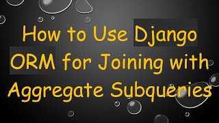 How to Use Django ORM for Joining with Aggregate Subqueries