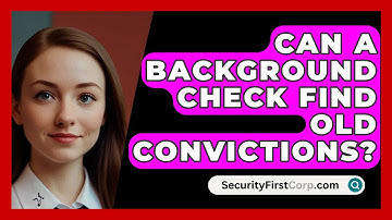 Can A Background Check Find Old Convictions? - SecurityFirstCorp.com