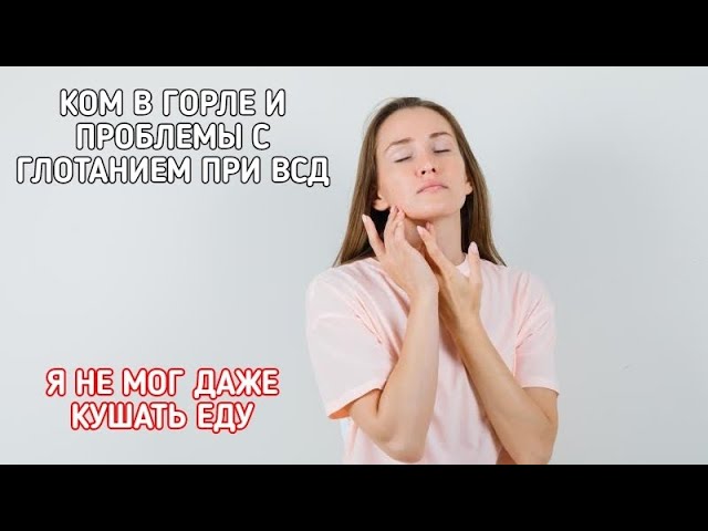 КОМ В ГОРЛЕ И ПРОБЛЕМЫ С ГЛОТАНИЕМ ПРИ ВСД