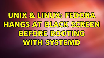 Unix & Linux: Fedora hangs at black screen before booting with systemd (2 Solutions!!)