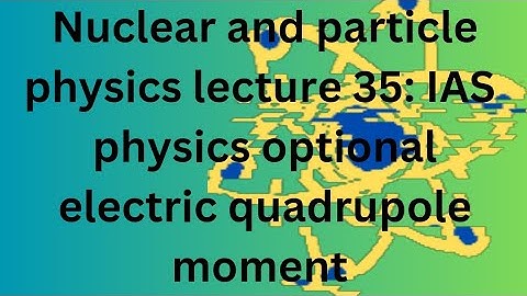 electric quadrupole moment of a nucleus : nuclear and particle physics L35 IAS physics optional
