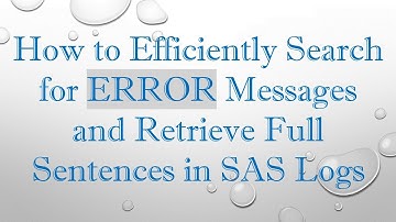 How to Efficiently Search for ERROR Messages and Retrieve Full Sentences in SAS Logs