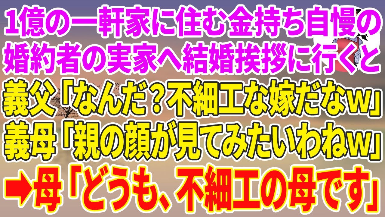 【スカッとする話】1億の一軒家に住む金持ち自慢の婚約者の実家へ結婚挨拶に行くと、義父「なんだ？不細工な嫁だなw」義母「親の顔が見てみたいわねw」→母「どうも、不細工の母です」義両親「え？あなたは…」