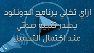 ازاي تخلي برنامج الدونلود يعطيك تنبيه صوتي فور اكتمال التحميل screenshot 3
