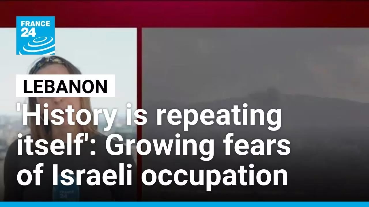 'History is repeating itself': Fears of Israeli occupation grow in Lebanon • FRANCE 24 English