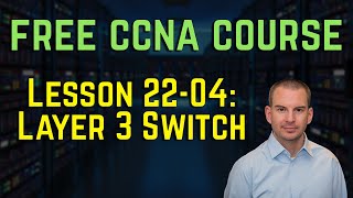 Free CCNA 200-301 Course 22-04: Layer 3 Switch
