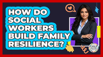 How Do Social Workers Build Family Resilience?