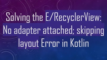 Solving the E/RecyclerView: No adapter attached; skipping layout Error in Kotlin
