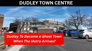 DUDLEY TOWN CENTRE will Dudley become a ghost town when the Metro arrives?