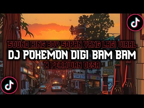 DJ POKEMON DIGI BAM BAM X PERAWAN DESA TAMBAH LAGI GOYANG SOUND KING BOY SOPA N KANE