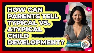 How Can Parents Tell Typical Vs. Atypical Child Development? - Better Family Relationships