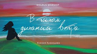 В тихом дыхании ветра | Wolrus Worship| Ксения Кузнецова (LIVE)