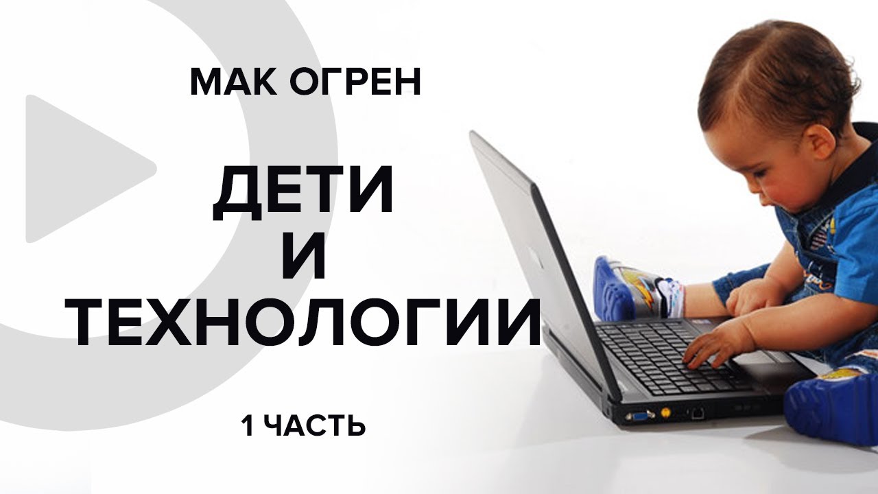 Дети и технологии. Родители рядом. 1 часть. Мак Огрен