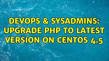 DevOps & SysAdmins: Upgrade PHP to latest version on CentOS 4.5 (3 Solutions!!)