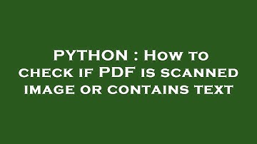 PYTHON : How to check if PDF is scanned image or contains text
