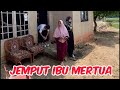 Jemput ibu mertua dan ajak pulang kerumah orang tua