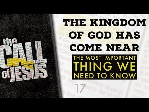 17 - THE KINGDOM OF GOD HAS COME NEAR - THE MOST IMPORTANT THING WE NEED TO KNOW