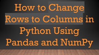 How to Change Rows to Columns in Python Using Pandas and NumPy
