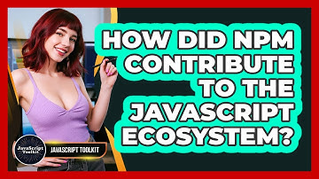 How Did Npm Contribute To The JavaScript Ecosystem? - JavaScript Toolkit