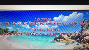 Bài 13: Khái niệm về mạch điện tử điều khiển | Công nghệ 12