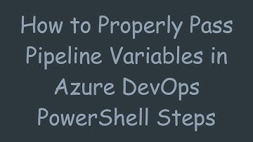 How to Properly Pass Pipeline Variables in Azure DevOps PowerShell Steps