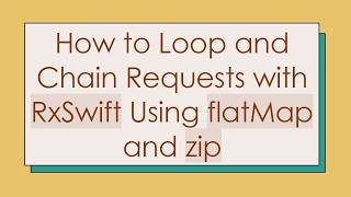 How to Loop and Chain Requests with RxSwift Using flatMap and zip