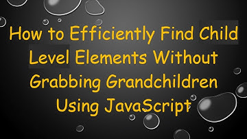 How to Efficiently Find Child Level Elements Without Grabbing Grandchildren Using JavaScript