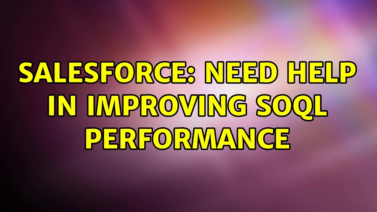 Salesforce: Need help in improving SOQL performance (2 Solutions!!)