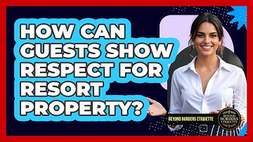 How Can Guests Show Respect For Resort Property? - Beyond Borders Etiquette