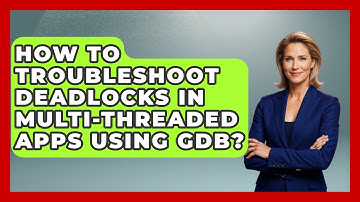 How To Troubleshoot Deadlocks In Multi-threaded Apps Using GDB? - Learn To Troubleshoot
